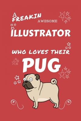 A Freakin Awesome Illustrator Who Loves Their Pug: Perfect Gag Gift For An Illustrator Who Happens To Be Freaking Awesome And Love Their Doggo! - Blan