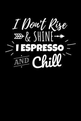 I Don’’t Rise & Shine I Espresso and Chill: Journal / Notebook / Diary Gift - 6x9 - 120 pages - White Lined Paper - Matte Cover