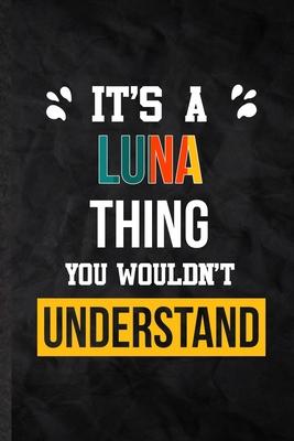 It’’s a Luna Thing You Wouldn’’t Understand: Blank Practical Personalized Luna Lined Notebook/ Journal For Favorite First Name, Inspirational Saying Uni