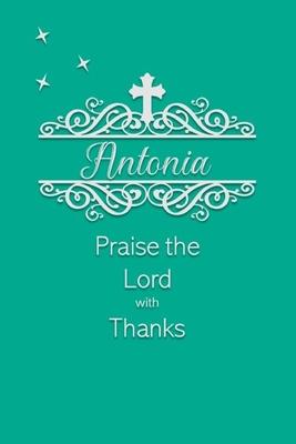 Antonia Praise the Lord with Thanks: Personalized Gratitude Journal for Women of Faith