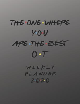 OT Weekly Planner 2020 - The One Where You Are The Best: OT Friends Gift Idea For Men & Women - Weekly Planner Schedule Book Organizer For An Occupati