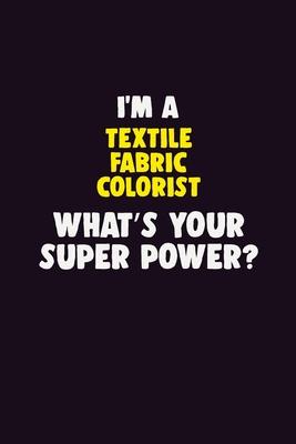 I’’M A Textile Fabric Colorist, What’’s Your Super Power?: 6X9 120 pages Career Notebook Unlined Writing Journal