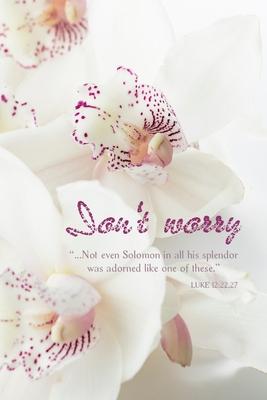 Don’’t worry - Beautiful White Orchids Journal - 6 x 9 Lined Blank 100 Page Notebook