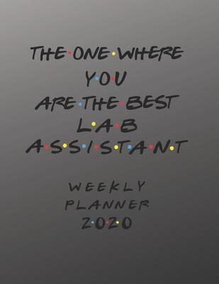 Lab Assistant Weekly Planner 2020 - The One Where You Are The Best: Lab Assistant Friends Gift Idea For Men & Women - Weekly Planner Schedule Book Org