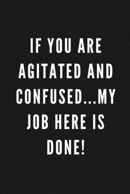 If You Are Agitated And Confused...My Job Here Is Done!: Funny Gift for Coworkers & Friends - Blank Work Journal with Sarcastic Office Humour Quote fo