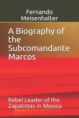 A Biography of the Subcomandante Marcos: Rebel Leader of the Zapatistas in Mexico