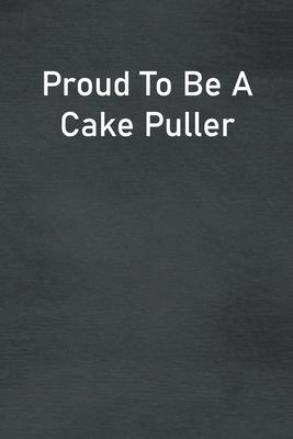 Proud To Be A Cake Puller: Lined Notebook For Men, Women And Co Workers