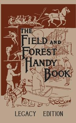 The Field And Forest Handy Book Legacy Edition: Dan Beard’’s Classic Manual On Things For Kids (And Adults) To Do In The Forest And Outdoors