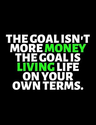 The Goal Isn’’t More Money The Goal Is Living Life On Your Own Terms: lined professional notebook/Journal. Best gifts for friends or coworkers: Amazing