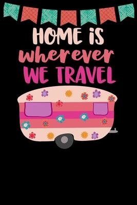 Home Is Wherever We Travel: Great book to keep notes from your camping trips and adventures or to use as an everyday notebook, planner or journal