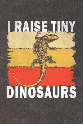 I Raise Tiny Dinosaurs: Funny Gift For Bearded Dragon Lovers And Everyone Who Love Animals- Notebook, Planner Or Journal For Writing About Bea