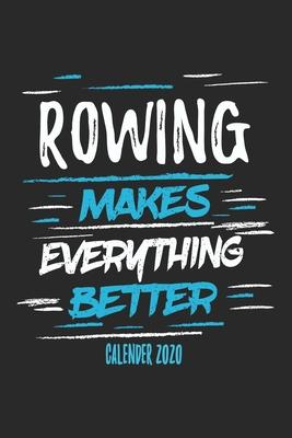 Rowing Makes Everything Better Calender 2020: Funny Cool Rower Calender 2020 - Monthly & Weekly Planner - 6x9 - 128 Pages - Cute Gift For Rowing Athle