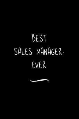 Best Sales Manager. Ever: Funny Office Notebook/Journal For Women/Men/Coworkers/Boss/Business Woman/Funny office work desk humor/ Stress Relief