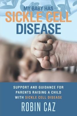 My Baby has Sickle Cell Disease: Support and guidance for parents raising a child with Sickle Cell Disease.