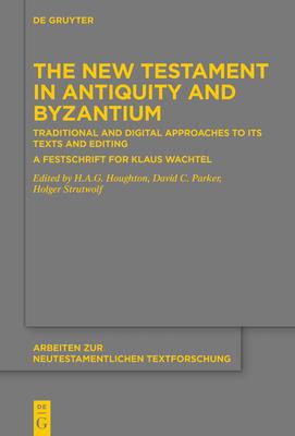 The New Testament in Antiquity and Byzantium: Traditional and Digital Approaches to Its Texts and Editing a Festschrift for Klaus Wachtel