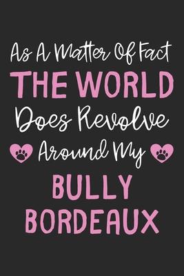 As A Matter Of Fact The World Does Revolve Around My Bully Bordeaux: Lined Journal, 120 Pages, 6 x 9, Bully Bordeaux Dog Owner Gift Idea, Black Matte