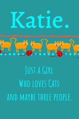 Katie. Just A Girl Who Loves Cats And Maybe Three People: Unique Personalized Writing Journal/Notebook/Diary for Women, Girls, Teens. Beatiful Gift Fo