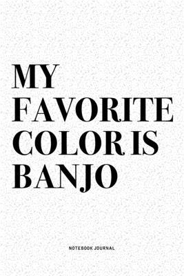 My Favorite Color Is Banjo: A 6x9 Inch Diary Notebook Journal With A Bold Text Font Slogan On A Matte Cover and 120 Blank Lined Pages Makes A Grea