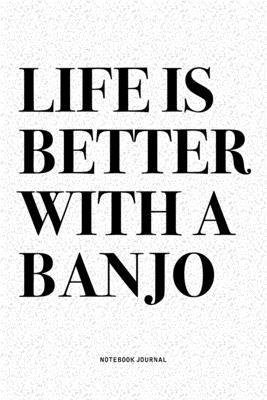 Life Is Better With A Banjo: A 6x9 Inch Diary Notebook Journal With A Bold Text Font Slogan On A Matte Cover and 120 Blank Lined Pages Makes A Grea