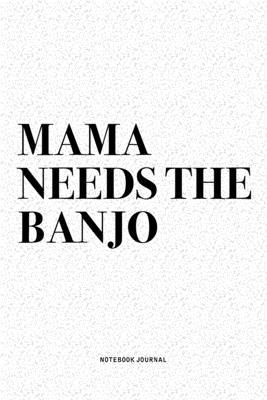 Mama Needs The Banjo: A 6x9 Inch Diary Notebook Journal With A Bold Text Font Slogan On A Matte Cover and 120 Blank Lined Pages Makes A Grea