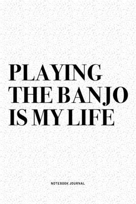Playing The Banjo Is My Life: A 6x9 Inch Diary Notebook Journal With A Bold Text Font Slogan On A Matte Cover and 120 Blank Lined Pages Makes A Grea
