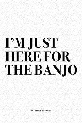 I’’m Just Here For The Banjo: A 6x9 Inch Diary Notebook Journal With A Bold Text Font Slogan On A Matte Cover and 120 Blank Lined Pages Makes A Grea