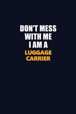 Don’’t Mess With Me I Am A luggage carrier: Career journal, notebook and writing journal for encouraging men, women and kids. A framework for building