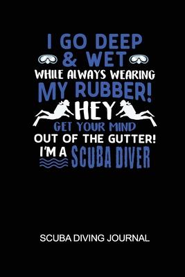 I Go Deep & Wet While Always Wearing My Rubber! Hey Get Your Mind Out Of The Gutter! I’’m A Scuba Diver Scuba Diving Journal: 6x9in Daily Diver Paper N
