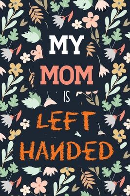 My Mom Is Left Handed: Left Handed Moms Journal Gifts, the Awesome Left Handed Person Who Loves to Stand Out, Funny Gift Idea for Left Hander