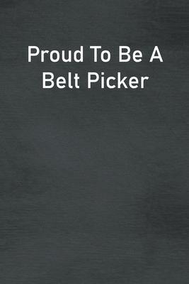Proud To Be A Belt Picker: Lined Notebook For Men, Women And Co Workers