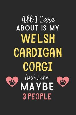 All I care about is my Welsh Cardigan Corgi and like maybe 3 people: Lined Journal, 120 Pages, 6 x 9, Funny Welsh Cardigan Corgi Gift Idea, Black Matt