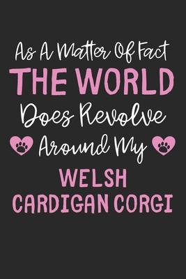 As A Matter Of Fact The World Does Revolve Around My Welsh Cardigan Corgi: Lined Journal, 120 Pages, 6 x 9, Funny Welsh Cardigan Corgi Gift Idea, Blac