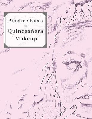 Practice Faces for Quinceañera Makeup: Accessory Workbook Blank Practice Faces Charts Paper Sheets Practice & Visual Recording of Your Perfect Cosmeti