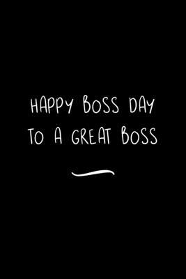 Happy Boss Day to a Great Boss: Funny Office Notebook/Journal For Women/Men/Coworkers/Boss/Business Woman/Funny office work desk humor/ Stress Relief