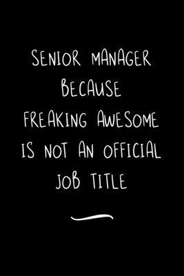 Senior Manager Because Freaking Awesome is not an Official Job Title: Funny Office Notebook/Journal For Women/Men/Coworkers/Boss/Business Woman/Funny
