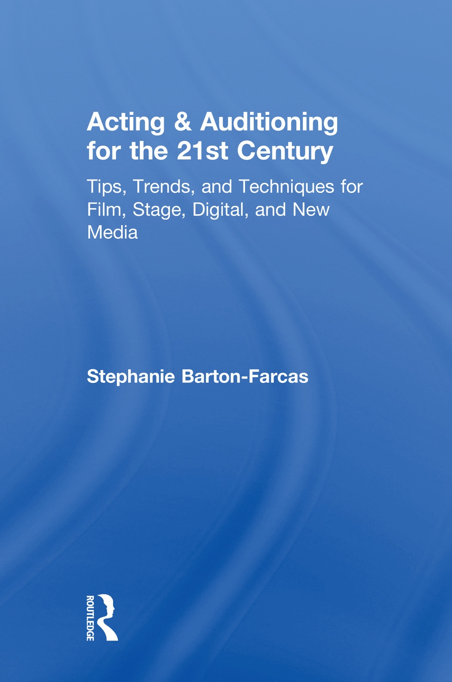 Acting & Auditioning for the 21st Century: Tips, Trends, and Techniques for Digital and New Media