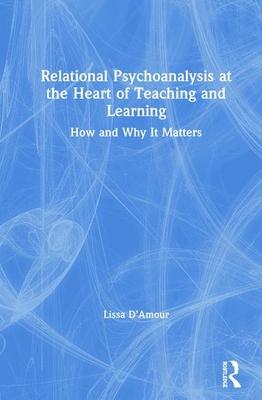 Relational Psychoanalysis at the Heart of Teaching and Learning: How and Why It Matters