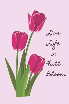 Live Life In Full Bloom: Pink Tulip Spring Flowers Notebook, Inspirational Quote Journal