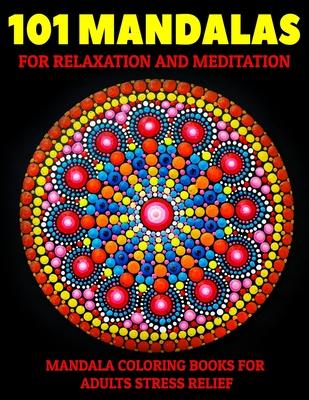 101 Mandalas For Relaxation And Meditation: Mandala Coloring Books For Adults Stress Relief: Relaxation Mandala Designs