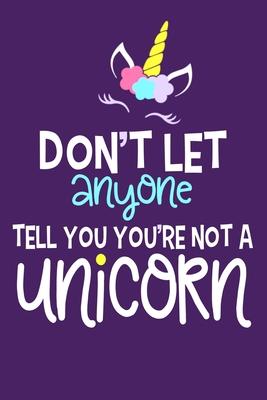 Don’’t Let Anyone Tell You You’’re Not A Unicorn: Blank Lined Notebook Journal: Gift for Her Women Girl Ladies Bestie 6x9 - 110 Blank Pages - Plain Whit