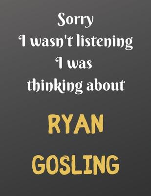 Sorry I wasn’’t listening I was thinking about RYAN GOSLING: Notebook/Journal/Diary for all girls/teens who are fans of RYAN GOSLING. - 80 black lined