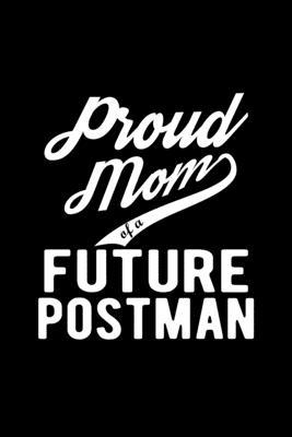 Proud Mom of a Future Postman: Lined Journal, 120 Pages, 6x9 Sizes, Funny Postman Mom Notebook Gift For Proud Future Postman Mom