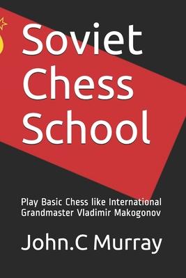 Soviet Chess School: Play Basic Chess like International Grandmaster Vladimir Makogonov