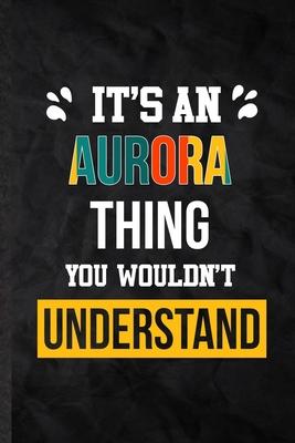 It’’s an Aurora Thing You Wouldn’’t Understand: Practical Personalized Aurora Lined Notebook/ Blank Journal For Favorite First Name, Inspirational Sayin