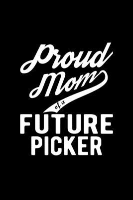 Proud Mom of a Future Picker: Lined Journal, 120 Pages, 6x9 Sizes, Funny Picker Mom Notebook Gift For Proud Future Picker Mom