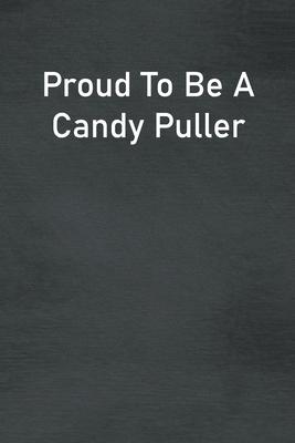 Proud To Be A Candy Puller: Lined Notebook For Men, Women And Co Workers