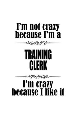 I’’m Not Crazy Because I’’m A Training Clerk I’’m Crazy Because I like It: Cool Training Clerk Notebook, Training Assistant Journal Gift, Diary, Doodle G