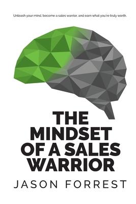 The Mindset of a Sales Warrior: Unleash your mind, become a sales warrior, and earn what you’’re truly worth.