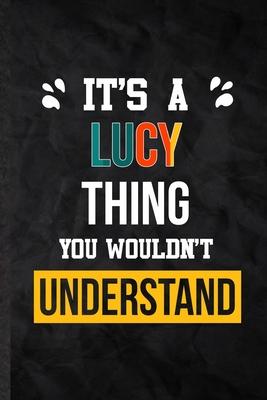 It’’s a Lucy Thing You Wouldn’’t Understand: Blank Practical Personalized Lucy Lined Notebook/ Journal For Favorite First Name, Inspirational Saying Uni