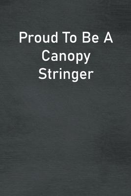 Proud To Be A Canopy Stringer: Lined Notebook For Men, Women And Co Workers